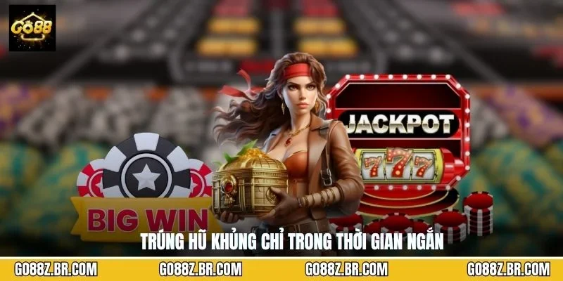 Trúng hũ khủng chỉ trong thời gian ngắn